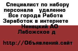 Специалист по набору персонала. (удаленно) - Все города Работа » Заработок в интернете   . Ненецкий АО,Лабожское д.